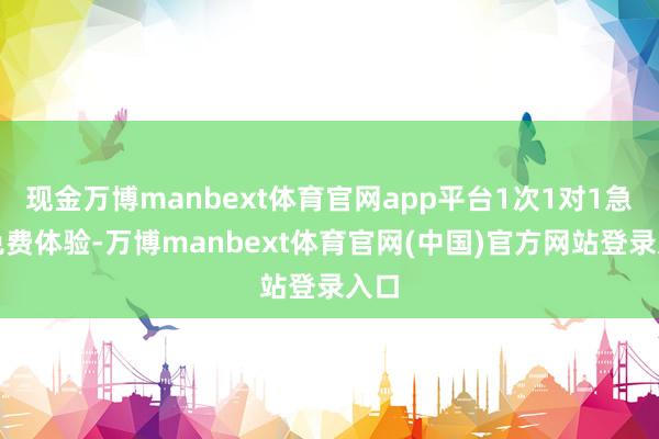 现金万博manbext体育官网app平台1次1对1急送免费体验-万博manbext体育官网(中国)官方网站登录入口