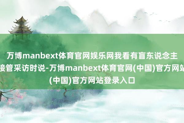 万博manbext体育官网娱乐网我看有盲东说念主一又友在接管采访时说-万博manbext体育官网(中国)官方网站登录入口