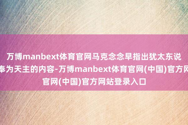 万博manbext体育官网马克念念早指出犹太东说念主将资产奉为天主的内容-万博manbext体育官网(中国)官方网站登录入口