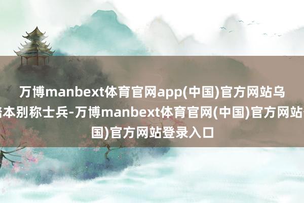 万博manbext体育官网app(中国)官方网站乌克兰每赔本别称士兵-万博manbext体育官网(中国)官方网站登录入口