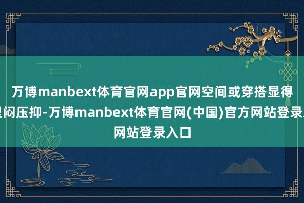 万博manbext体育官网app官网空间或穿搭显得千里闷压抑-万博manbext体育官网(中国)官方网站登录入口