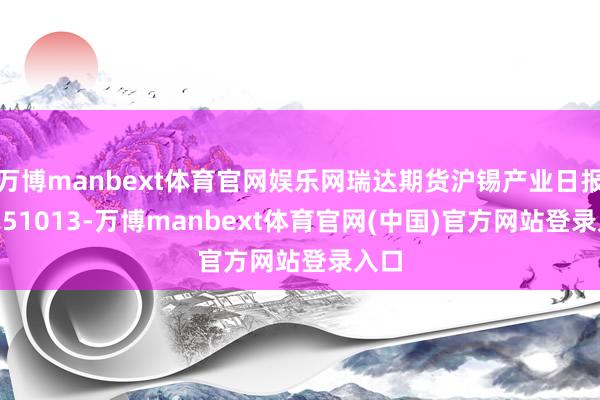 万博manbext体育官网娱乐网瑞达期货沪锡产业日报20251013-万博manbext体育官网(中国)官方网站登录入口